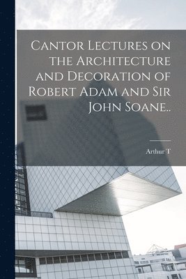 bokomslag Cantor Lectures on the Architecture and Decoration of Robert Adam and Sir John Soane..