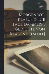 bokomslag Morgenrot. Klabund. Die Tage dmmern. Gedichte von Klabund [pseud.]