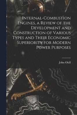 bokomslag Internal-combustion Engines, a Review of the Development and Construction of Various Types and Their Economic Superiority for Modern Power Purposes