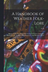 bokomslag A Handbook of Weather Folk-lore; Being a Collection of Proverbial Sayings in Various Languages Relating to the Weather, With Explanatory and Illustrative Notes