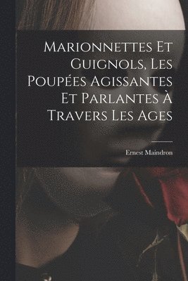 bokomslag Marionnettes et guignols, les poupes agissantes et parlantes  travers les ages