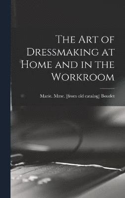 bokomslag The art of Dressmaking at Home and in the Workroom