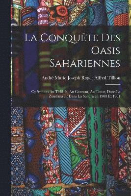 bokomslag La conqute des oasis sahariennes; oprations au Tidikelt, au Gourara, au Touat, dans la Zousfana et dans la Saoura en 1900 et 1901