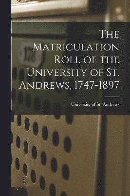 bokomslag The Matriculation Roll of the University of St. Andrews, 1747-1897