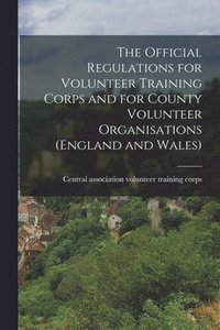 bokomslag The Official Regulations for Volunteer Training Corps and for County Volunteer Organisations (England and Wales)