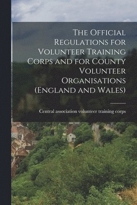 The Official Regulations for Volunteer Training Corps and for County Volunteer Organisations (England and Wales) 1