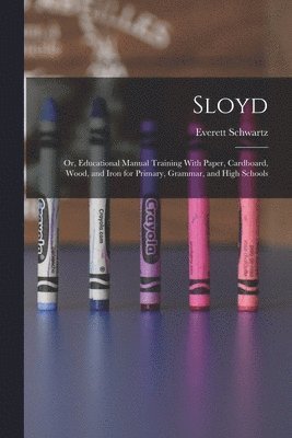 Sloyd; or, Educational Manual Training With Paper, Cardboard, Wood, and Iron for Primary, Grammar, and High Schools 1