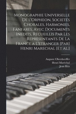 bokomslag Monographie universelle de l'Orpheon, societs chorales, harmonies, fanfares, avec documents inedits, recueillis par les representants de la France a l'etranger [par] Henri Marechal [et al.]