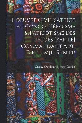 L'oeuvre civilisatrice au Congo. Hroisme & patriotisme des belges [par le] commandant adt. d'ett.-mjr. Renier 1