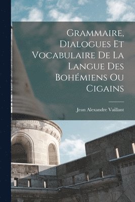 Vaillant Jean Alexandre, Jean Alexandre, Vaillant - Grammaire, dialogues et vocabulaire de la langue des Bohémiens ou Cigains, Häftad