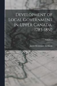 bokomslag Development of Local Government in Upper Canada, 1783-1850; Volume 2