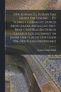 bokomslag Der Koran [El Koran das heisst die Lesung ... zu Schrift gebracht durch Abdelkaaba Abdallah Abu-Bekr bertragen durch Lazarus Goldschmidt im Jahre der Flucht 1334 oder 1916 der Fleischwerdung]