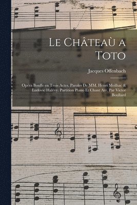 Le chtea a Toto; opra bouffe en trois actes. Paroles de MM. Henri Meilhac & Ludovic Halvy. Partition piano et chant arr. par Victor Boullard 1