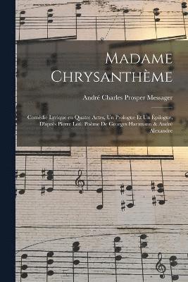 Madame Chrysanthme; comdie lyrique en quatre actes, un prologue et un pilogue, d'aprs Pierre Loti. Pome de Georges Hartmann & Andr Alexandre 1
