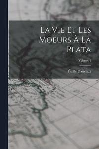 bokomslag vie et les moeurs à la Plata; Volume 1