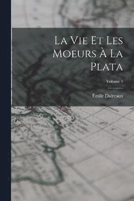 bokomslag vie et les moeurs à la Plata; Volume 1