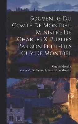 Souvenirs du comte de Montbel, ministre de Charles X. Publis par son petit-fils Guy de Montbel 1