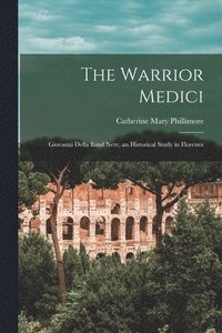 bokomslag The Warrior Medici; Giovanni Della Band Nere, an Historical Study in Florence