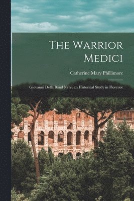 bokomslag Warrior Medici; Giovanni Della Band Nere, an Historical Study in Florence
