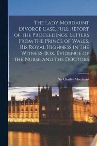 bokomslag The Lady Mordaunt Divorce Case. Full Report of the Proceedings. Letters From the Prince of Wales. His Royal Highness in the Witness-box. Evidence of the Nurse and the Doctors
