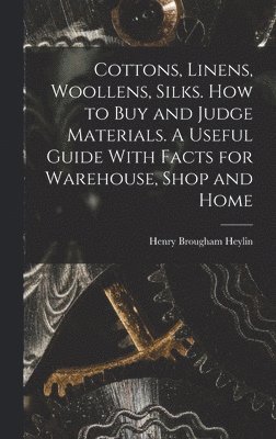 bokomslag Cottons, Linens, Woollens, Silks. How to buy and Judge Materials. A Useful Guide With Facts for Warehouse, Shop and Home