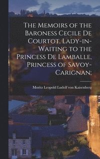 bokomslag The Memoirs of the Baroness Cecile de Courtot, Lady-in-waiting to the Princess de Lamballe, Princess of Savoy-Carignan;