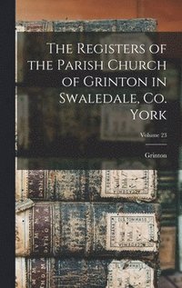 bokomslag Registers of the Parish Church of Grinton in Swaledale, Co. York; Volume 23
