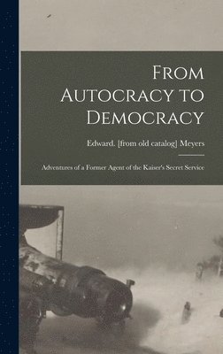 bokomslag From Autocracy to Democracy; Adventures of a Former Agent of the Kaiser's Secret Service