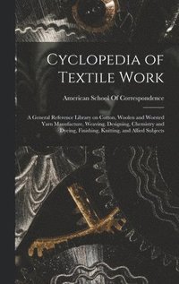 bokomslag Cyclopedia of Textile Work; a General Reference Library on Cotton, Woolen and Worsted Yarn Manufacture, Weaving, Designing, Chemistry and Dyeing, Finishing, Knitting, and Allied Subjects