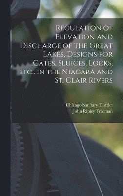 bokomslag Regulation of Elevation and Discharge of the Great Lakes, Designs for Gates, Sluices, Locks, etc., in the Niagara and St. Clair Rivers