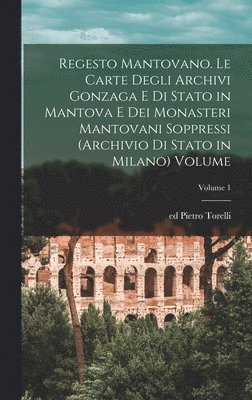 bokomslag Regesto mantovano. Le carte degli archivi Gonzaga e di stato in Mantova e dei monasteri mantovani soppressi (Archivio di stato in Milano) Volume; Volume 1