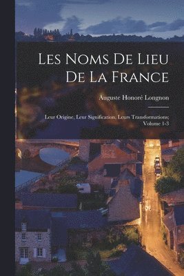 bokomslag Les noms de lieu de la France; leur origine, leur signification, leurs transformations; Volume 1-3