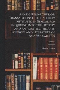 bokomslag Asiatic Researches, or, Transactions of the Society Instituted in Bengal for Inquiring Into the History and Antiquities, the Arts, Sciences and Literature of Asia Volume 1799; Volume 5