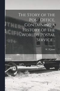 bokomslag Story of the Post Office, Containing a History of the World's Postal Service ..