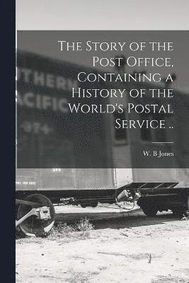 bokomslag Story of the Post Office, Containing a History of the World's Postal Service ..