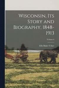 bokomslag Wisconsin, its Story and Biography, 1848-1913; Volume 6