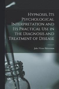 bokomslag Hypnosis, its Psychological Interpretation and its Practical use in the Diagnosis and Treatment of Disease