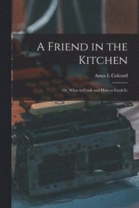 bokomslag Friend in the Kitchen; or, What to Cook and how to Cook it;