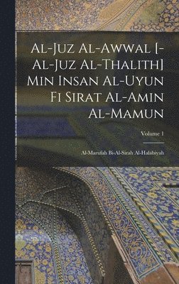 al-Juz al-awwal [-al-juz al-thalith] min Insan al-uyun fi sirat al-Amin al-Mamun 1