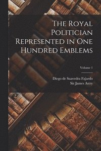 bokomslag Royal Politician Represented in one Hundred Emblems; Volume 1