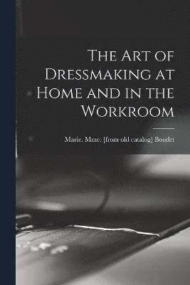 bokomslag The art of Dressmaking at Home and in the Workroom