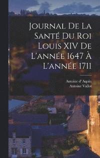 bokomslag Journal de la sant du roi Louis XIV de l'anne 1647  l'anne 1711