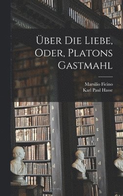 Marsilio Ficino, Karl Paul Hasse - Über die liebe, oder, Platons Gastmahl, Inbunden