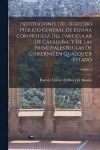 bokomslag Instituciones del derecho pblico general de Espaa con noticia del particular de Catalua, y de las principales reglas de gobierno en qualquier estado; Volume 2