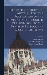 bokomslag History of the House of Austria, From the Foundation of the Monarchy by Rhodolph of Hapsburgh, to the Death of Leopold the Second, 1218 to 1792