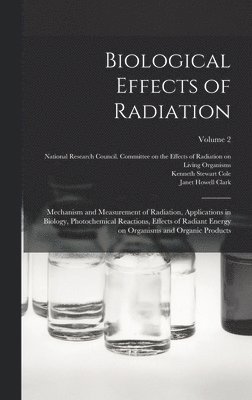 Benjamin M 1872-1956 Duggar, Janet Howell Clark, National Research Council (U S Com - Biological Effects of Radiation; Mechanism and Measurement of Radiation, Applications in Biology, Photochemical Reactions, Effects of Radiant Energy on Organisms and Organic Products; Volume 2, Inbunden