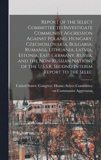 bokomslag Report of the Select Committee to Investigate Communist Aggression Against Poland, Hungary, Czechoslovakia, Bulgaria, Rumania, Lithuania, Latvia, Estonia, East Germany, Russia, and the Non-Russian ...