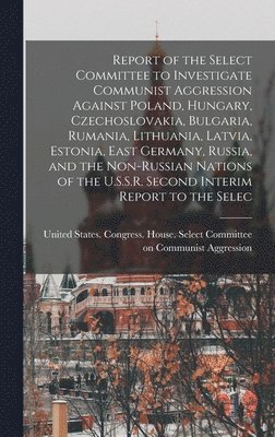 bokomslag Report of the Select Committee to Investigate Communist Aggression Against Poland, Hungary, Czechoslovakia, Bulgaria, Rumania, Lithuania, Latvia, Estonia, East Germany, Russia, and the Non-Russian ...