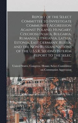 bokomslag Report of the Select Committee to Investigate Communist Aggression Against Poland, Hungary, Czechoslovakia, Bulgaria, Rumania, Lithuania, Latvia, Estonia, East Germany, Russia, and the Non-Russian