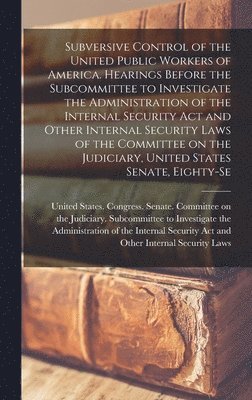 United States Congress Senate Comm - Subversive Control of the United Public Workers of America. Hearings Before the Subcommittee to Investigate the Administration of the Internal Security Act and Other Internal Security Laws of the Committee on the Judiciary, United States Senate, Eighty-se, Inbunden
